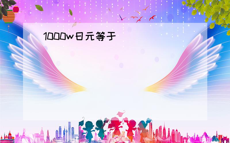 1000w日元等于