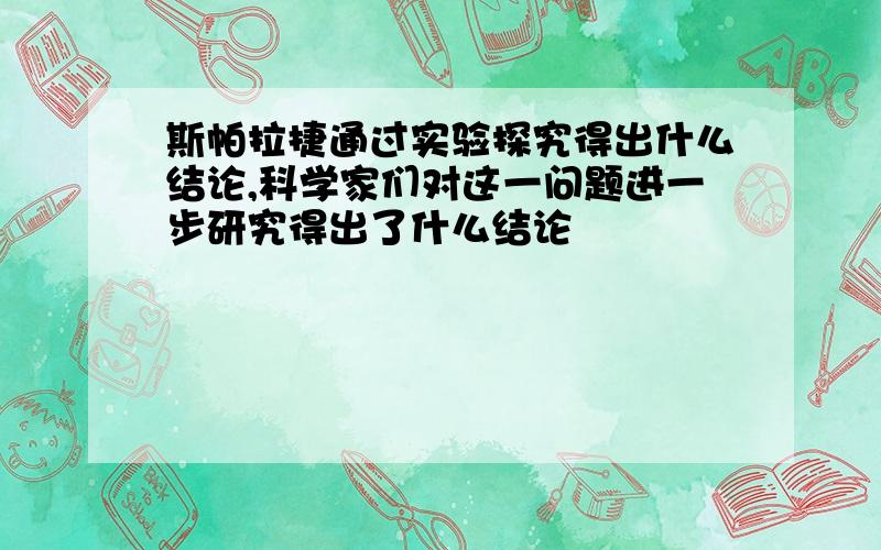 斯帕拉捷通过实验探究得出什么结论,科学家们对这一问题进一步研究得出了什么结论