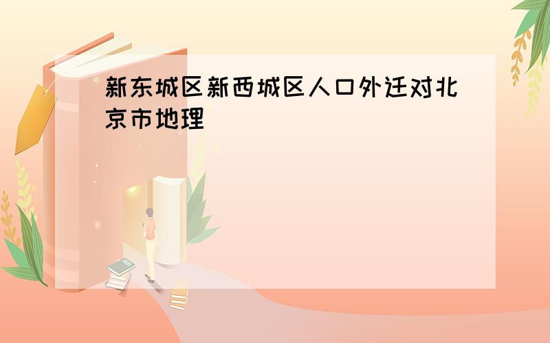 新东城区新西城区人口外迁对北京市地理