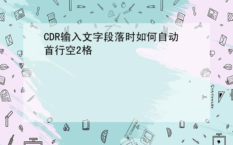 CDR输入文字段落时如何自动首行空2格