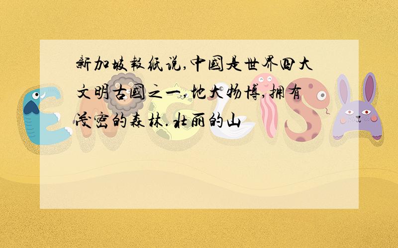 新加坡报纸说,中国是世界四大文明古国之一,地大物博,拥有茂密的森林.壮丽的山