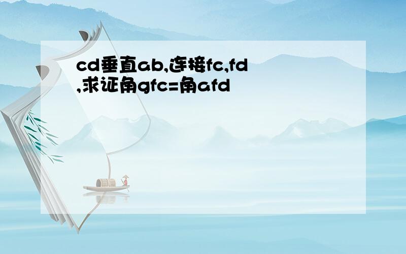 cd垂直ab,连接fc,fd,求证角gfc=角afd