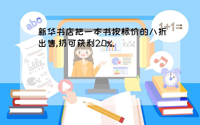 新华书店把一本书按标价的八折出售,扔可获利20%.