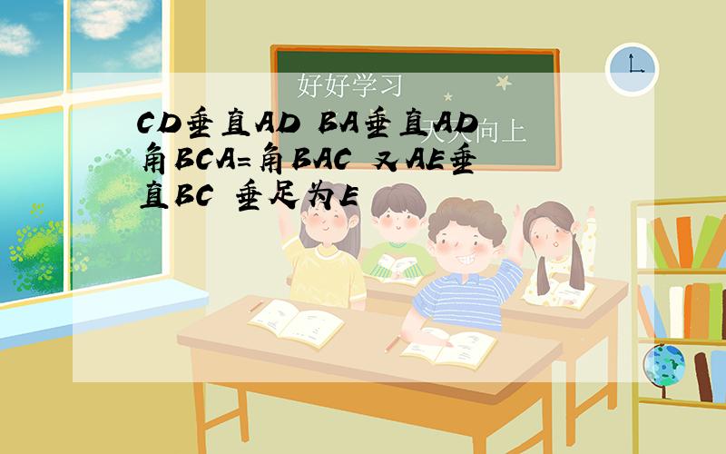 CD垂直AD BA垂直AD 角BCA=角BAC 又AE垂直BC 垂足为E