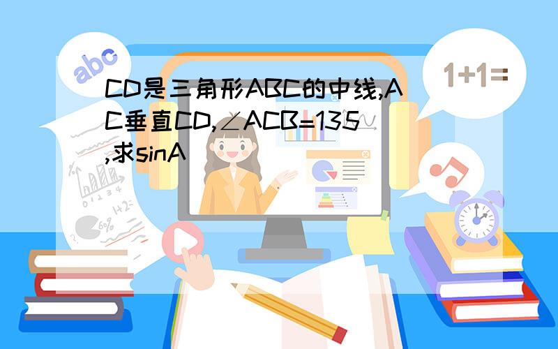 CD是三角形ABC的中线,AC垂直CD,∠ACB=135,求sinA