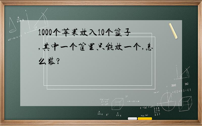 1000个苹果放入10个篮子,其中一个筐里只能放一个,怎么装?