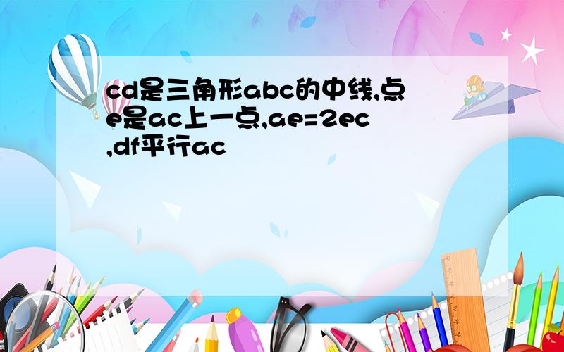 cd是三角形abc的中线,点e是ac上一点,ae=2ec,df平行ac