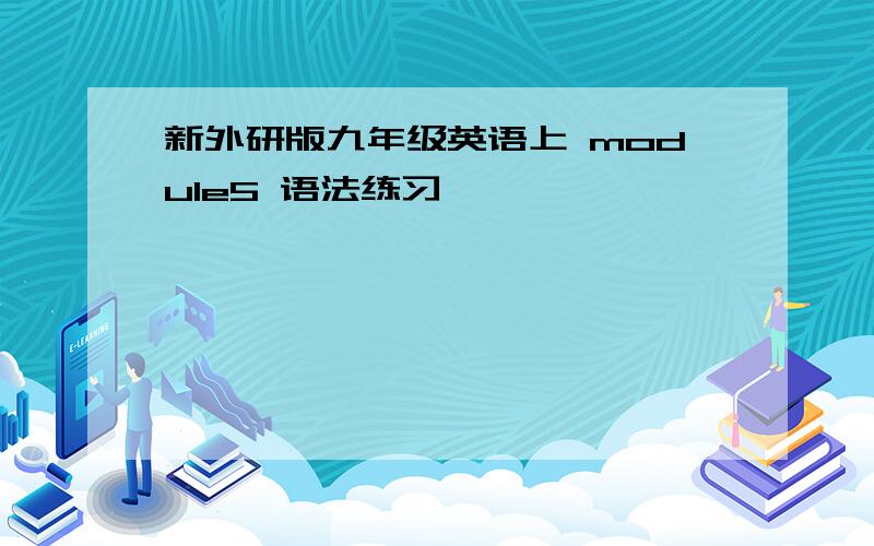 新外研版九年级英语上 module5 语法练习