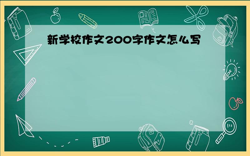 新学校作文200字作文怎么写