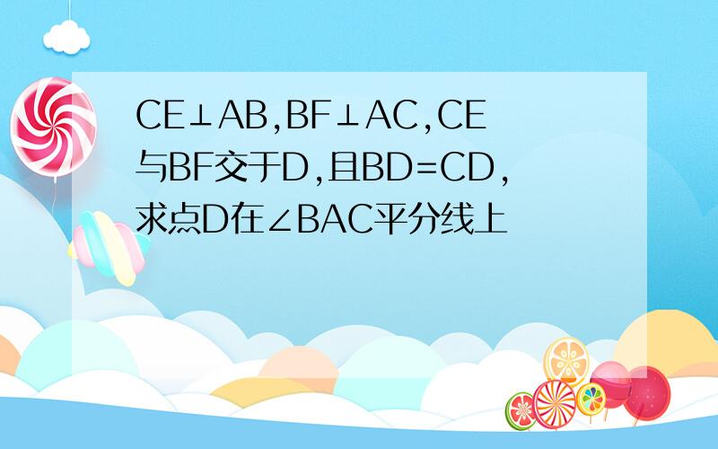 CE⊥AB,BF⊥AC,CE与BF交于D,且BD=CD,求点D在∠BAC平分线上