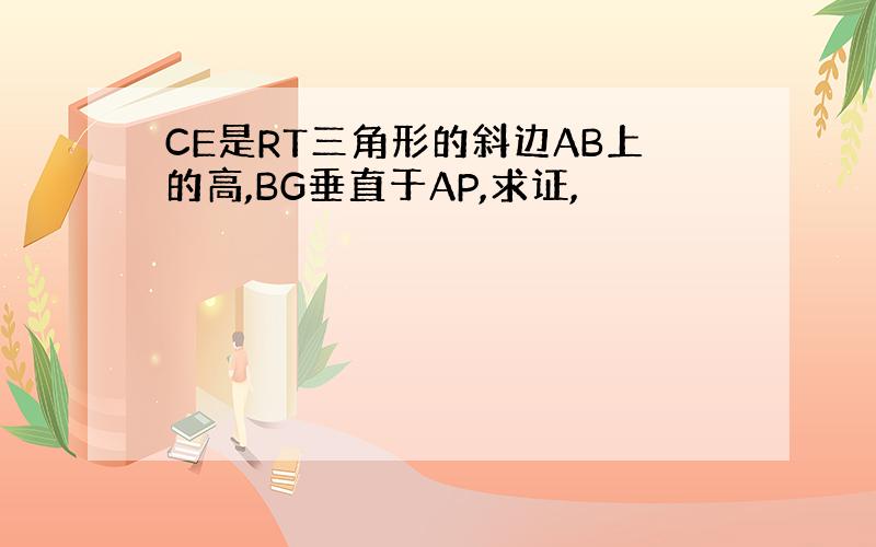 CE是RT三角形的斜边AB上的高,BG垂直于AP,求证,