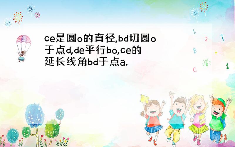 ce是圆o的直径,bd切圆o于点d,de平行bo,ce的延长线角bd于点a.