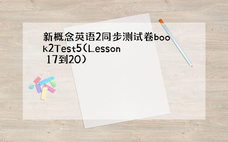 新概念英语2同步测试卷book2Test5(Lesson 17到20)