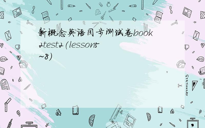 新概念英语同步测试卷book2test2(lesson5~8)