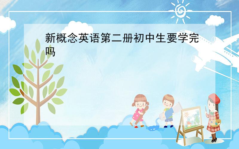 新概念英语第二册初中生要学完吗