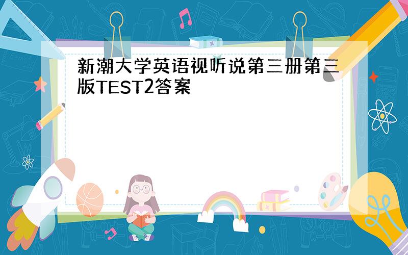 新潮大学英语视听说第三册第三版TEST2答案