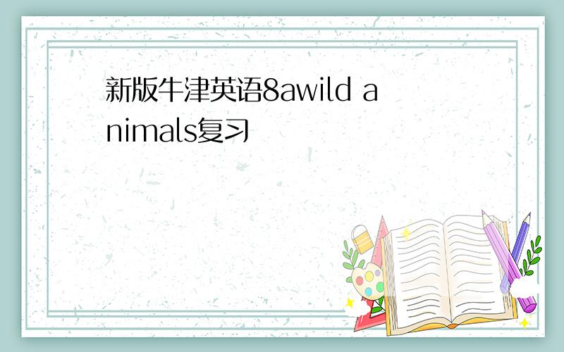 新版牛津英语8awild animals复习