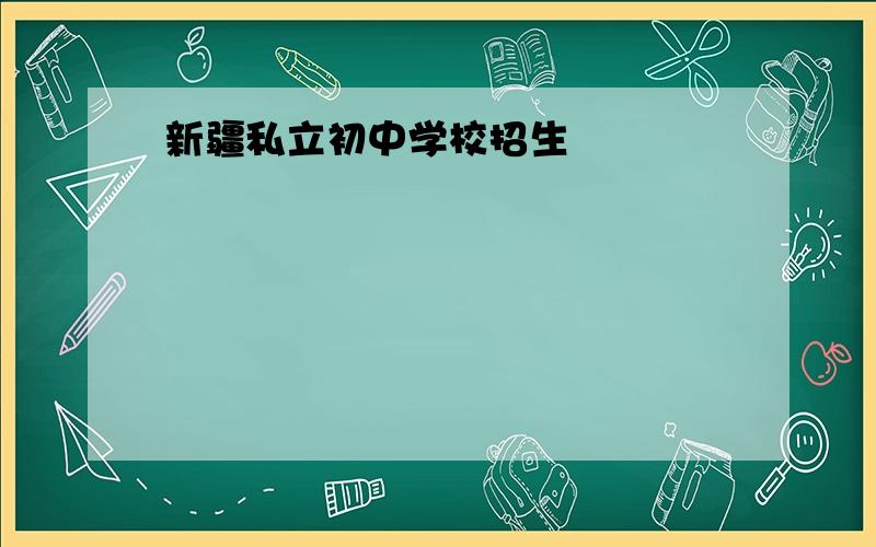 新疆私立初中学校招生