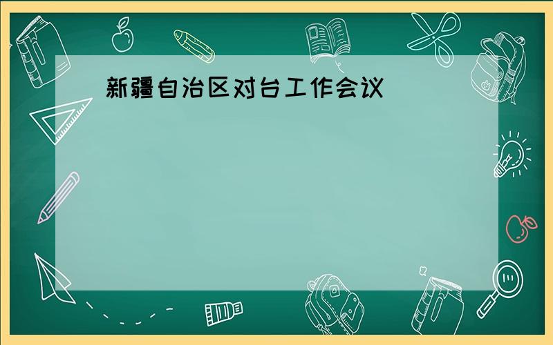 新疆自治区对台工作会议