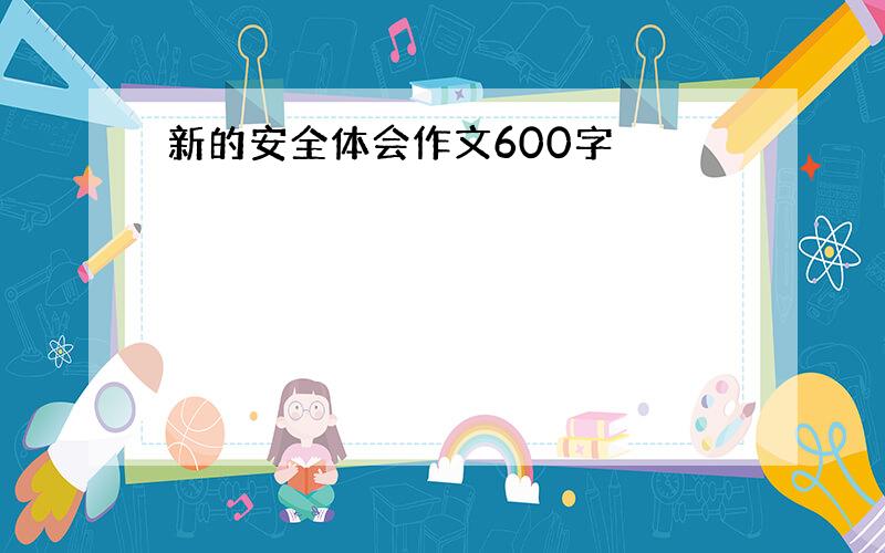 新的安全体会作文600字