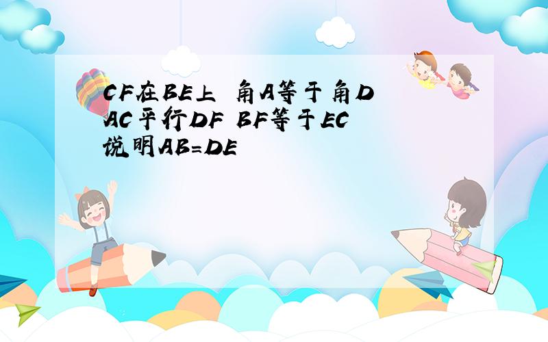 CF在BE上 角A等于角D AC平行DF BF等于EC 说明AB=DE