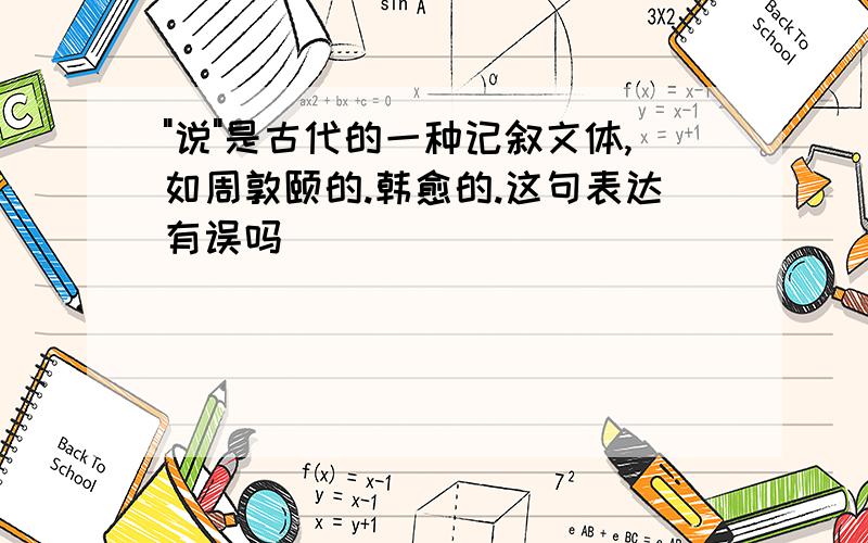 "说"是古代的一种记叙文体,如周敦颐的.韩愈的.这句表达有误吗