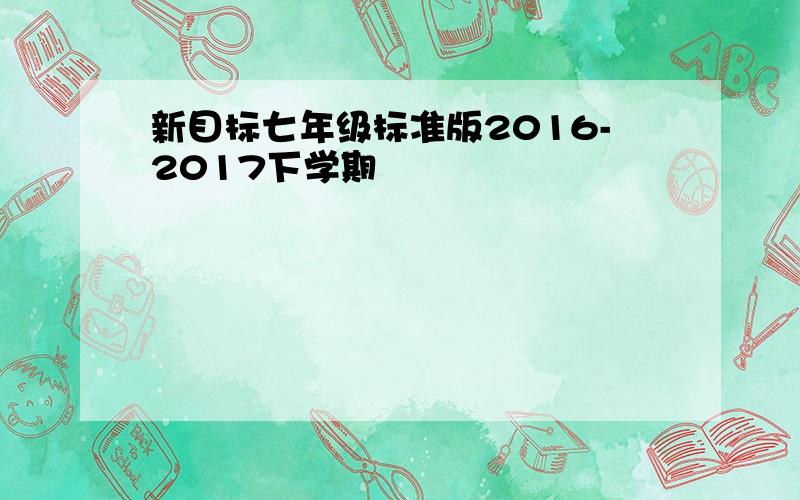 新目标七年级标准版2016-2017下学期