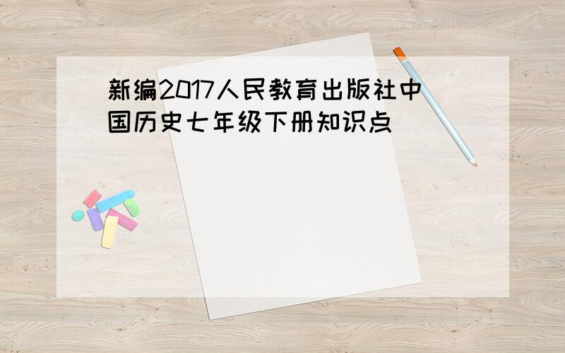 新编2017人民教育出版社中国历史七年级下册知识点