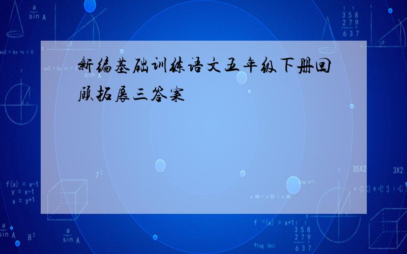 新编基础训练语文五年级下册回顾拓展三答案