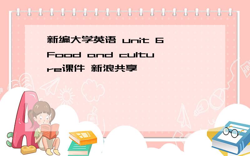 新编大学英语 unit 6 Food and culture课件 新浪共享