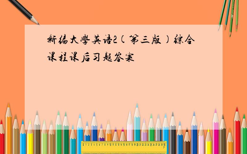 新编大学英语2(第三版)综合课程课后习题答案