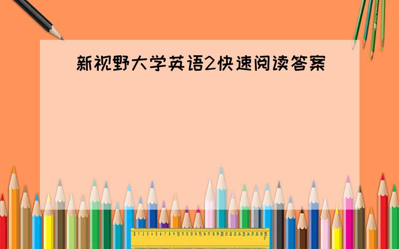 新视野大学英语2快速阅读答案