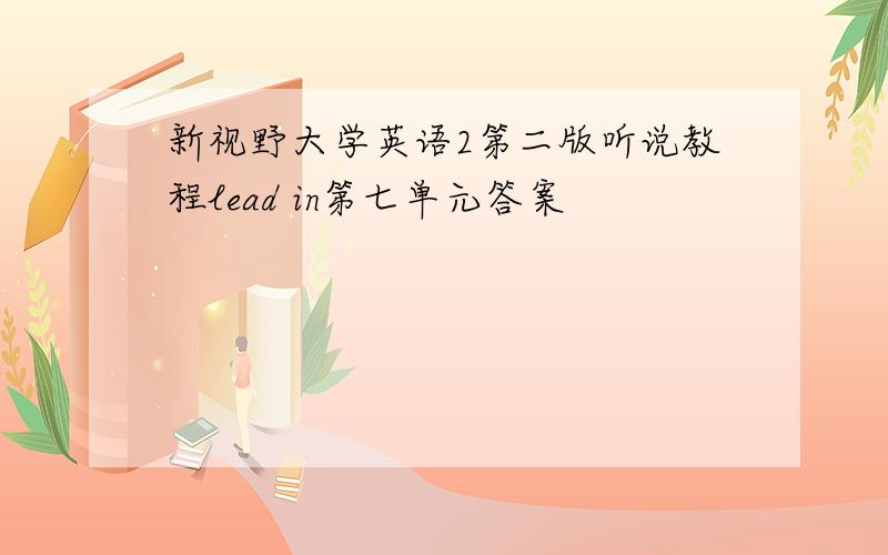 新视野大学英语2第二版听说教程lead in第七单元答案