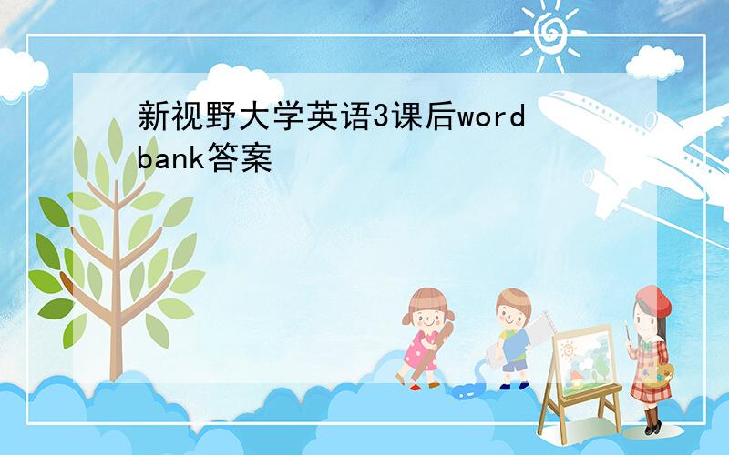 新视野大学英语3课后wordbank答案