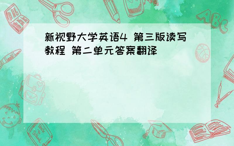 新视野大学英语4 第三版读写教程 第二单元答案翻译