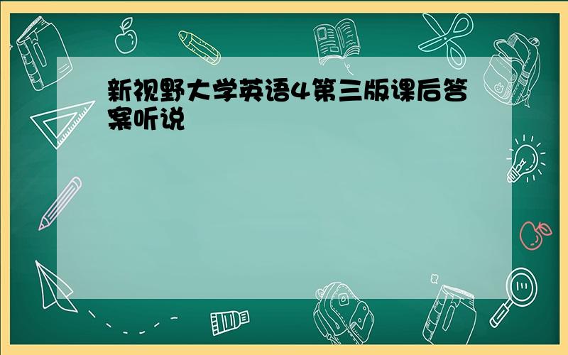 新视野大学英语4第三版课后答案听说