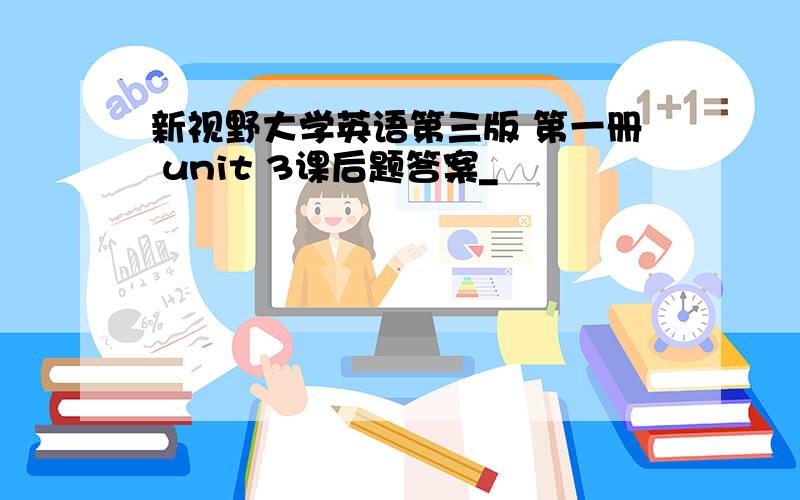 新视野大学英语第三版 第一册 unit 3课后题答案_