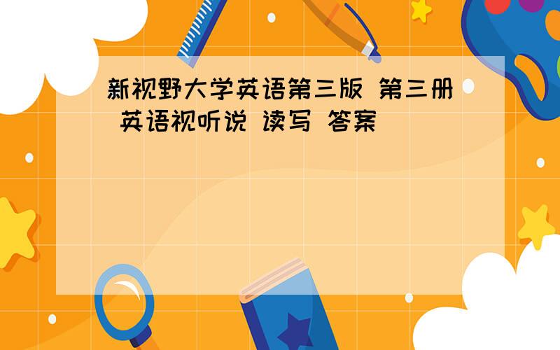 新视野大学英语第三版 第三册 英语视听说 读写 答案