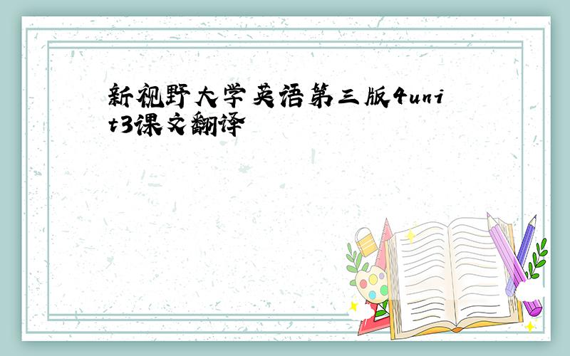 新视野大学英语第三版4unit3课文翻译