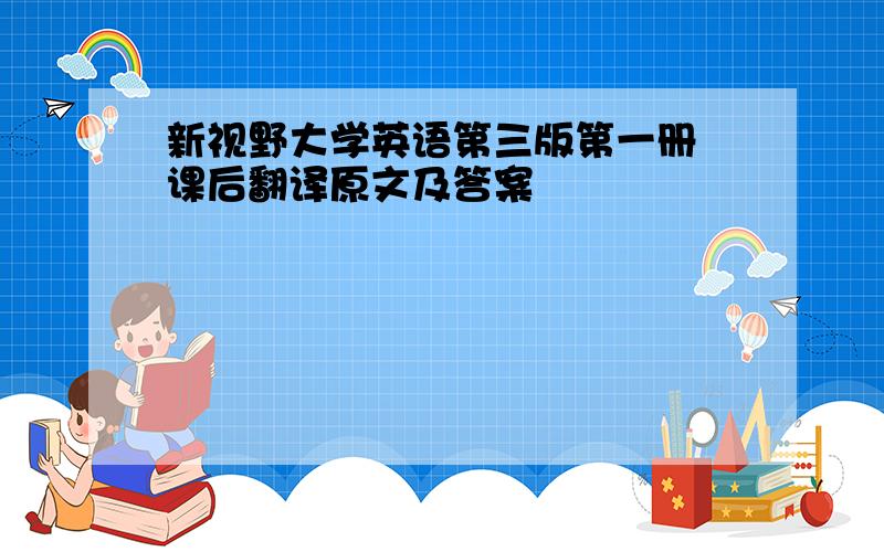 新视野大学英语第三版第一册 课后翻译原文及答案