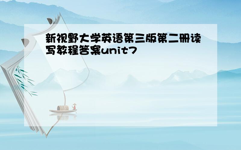 新视野大学英语第三版第二册读写教程答案unit7