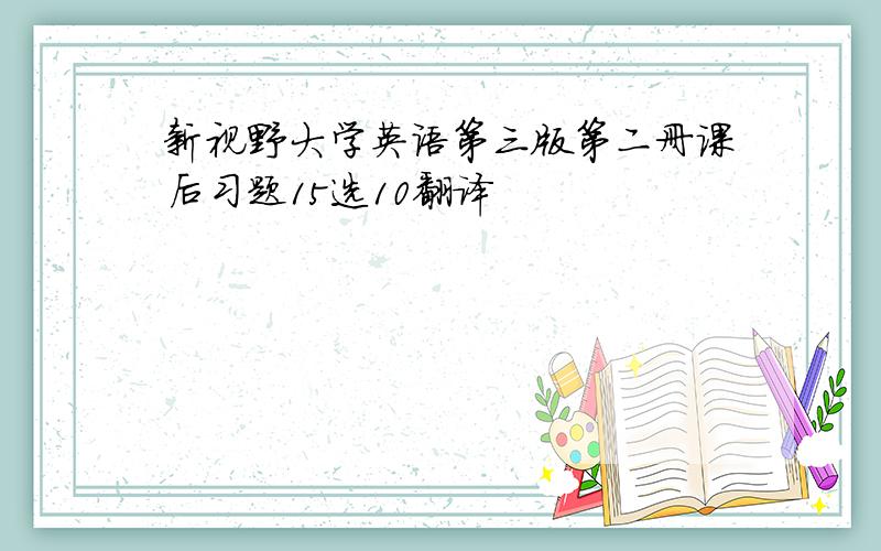 新视野大学英语第三版第二册课后习题15选10翻译