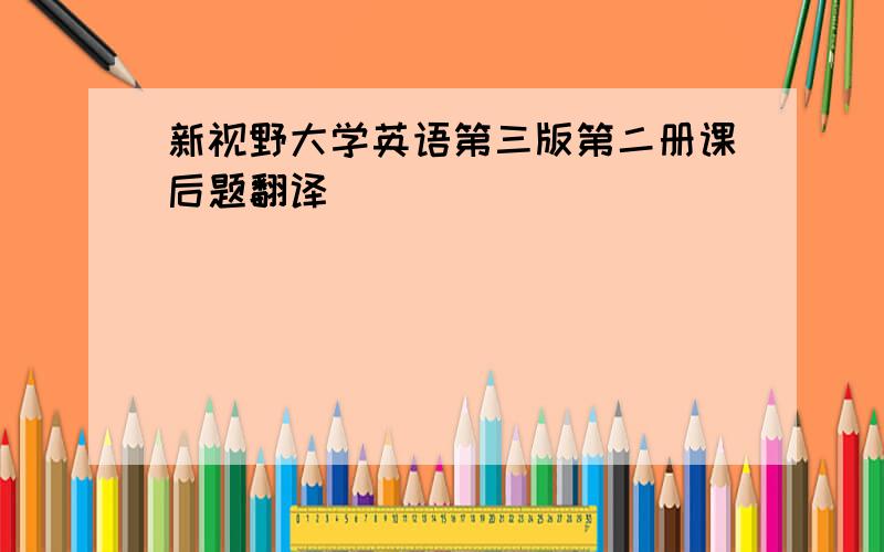 新视野大学英语第三版第二册课后题翻译