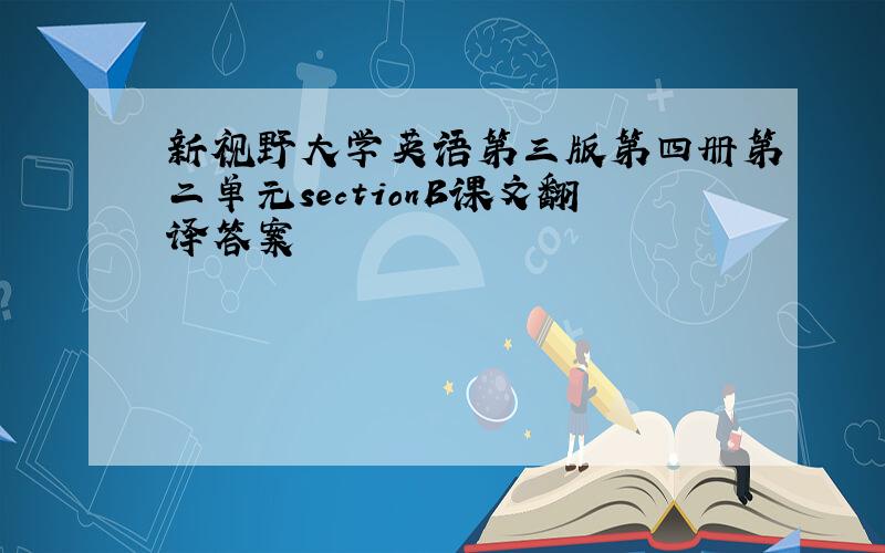 新视野大学英语第三版第四册第二单元sectionB课文翻译答案