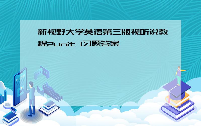 新视野大学英语第三版视听说教程2unit 1习题答案