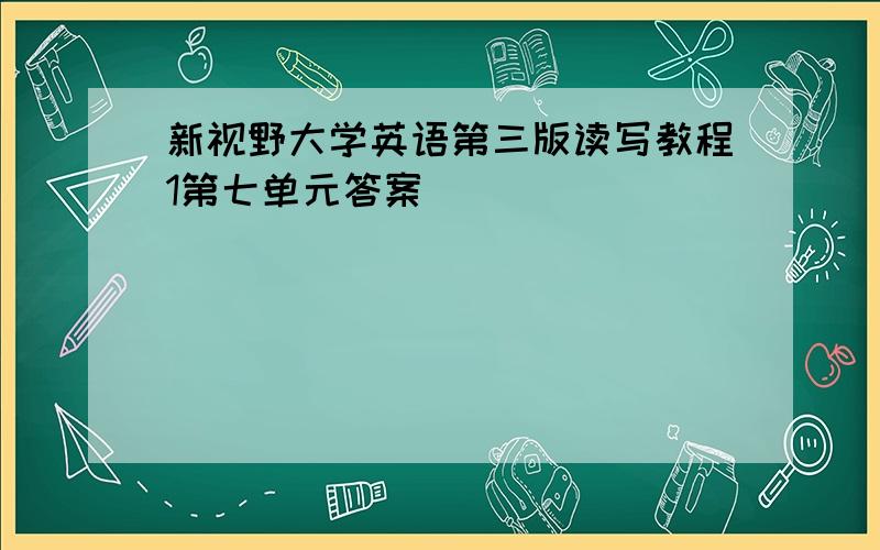 新视野大学英语第三版读写教程1第七单元答案