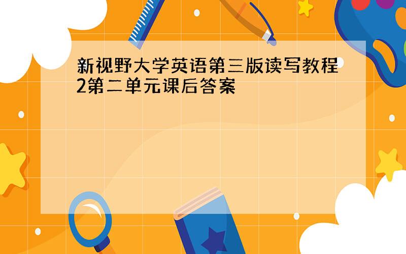 新视野大学英语第三版读写教程2第二单元课后答案