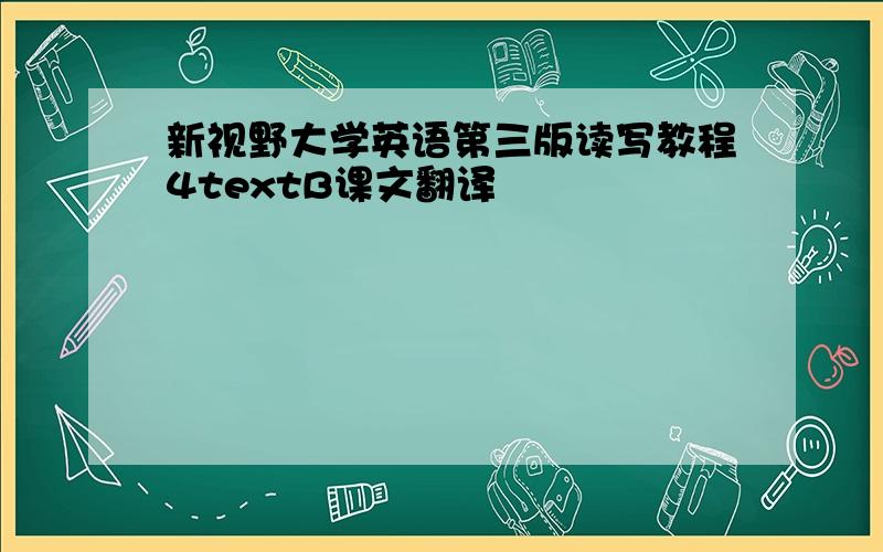 新视野大学英语第三版读写教程4textB课文翻译