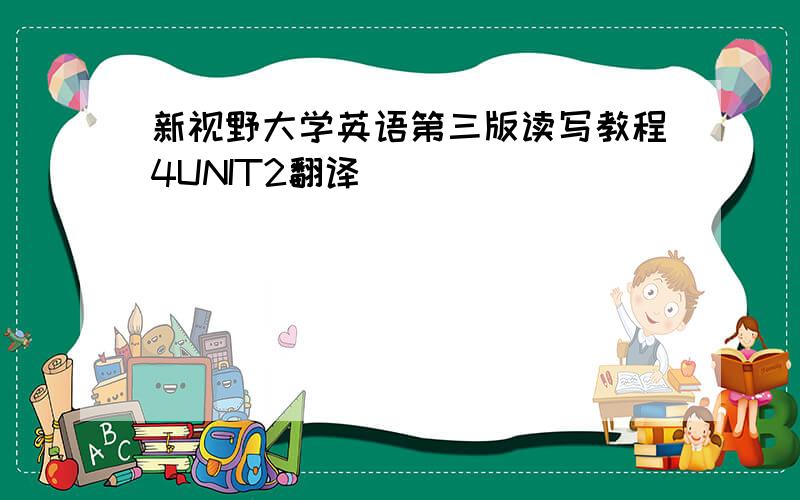 新视野大学英语第三版读写教程4UNIT2翻译