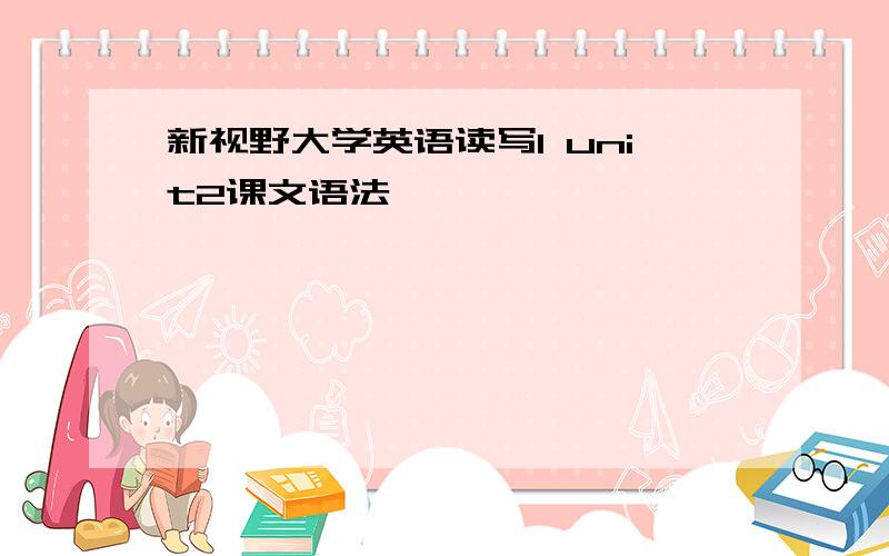 新视野大学英语读写1 unit2课文语法